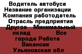 Водитель автобуса › Название организации ­ Компания-работодатель › Отрасль предприятия ­ Другое › Минимальный оклад ­ 40 000 - Все города Работа » Вакансии   . Ульяновская обл.,Барыш г.